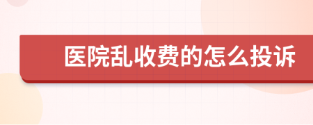 医院乱收费的怎么投诉