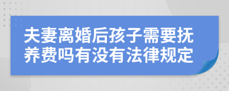 夫妻离婚后孩子需要抚养费吗有没有法律规定