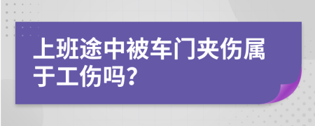 上班途中被车门夹伤属于工伤吗？