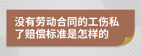 没有劳动合同的工伤私了赔偿标准是怎样的