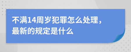 不满14周岁犯罪怎么处理，最新的规定是什么