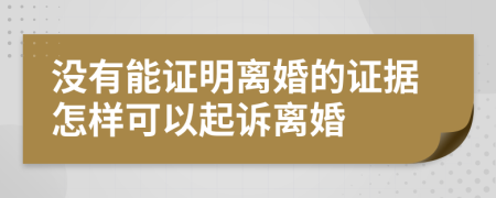 没有能证明离婚的证据怎样可以起诉离婚