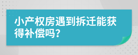 小产权房遇到拆迁能获得补偿吗？