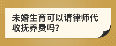 未婚生育可以请律师代收抚养费吗？