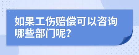 如果工伤赔偿可以咨询哪些部门呢？