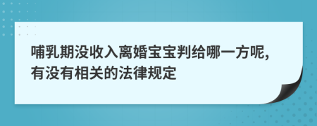 哺乳期没收入离婚宝宝判给哪一方呢,有没有相关的法律规定