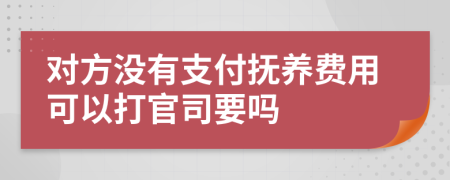 对方没有支付抚养费用可以打官司要吗