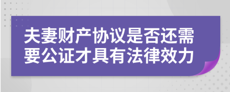 夫妻财产协议是否还需要公证才具有法律效力