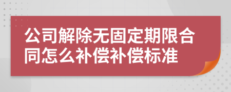 公司解除无固定期限合同怎么补偿补偿标准