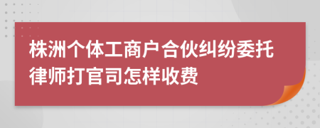 株洲个体工商户合伙纠纷委托律师打官司怎样收费