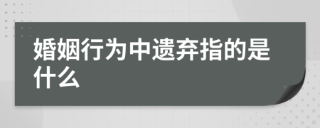 婚姻行为中遗弃指的是什么