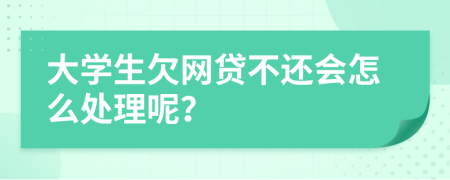 大学生欠网贷不还会怎么处理呢？