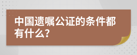 中国遗嘱公证的条件都有什么？