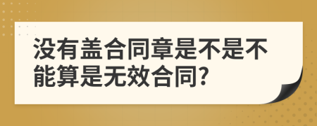 没有盖合同章是不是不能算是无效合同?