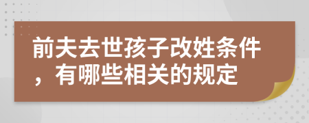 前夫去世孩子改姓条件，有哪些相关的规定