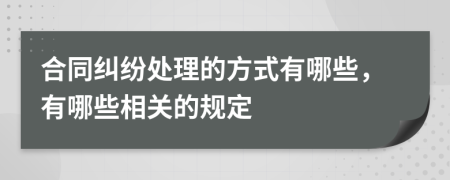 合同纠纷处理的方式有哪些，有哪些相关的规定