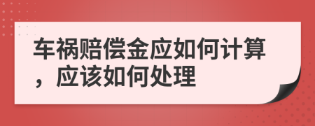 车祸赔偿金应如何计算，应该如何处理