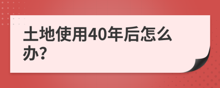 土地使用40年后怎么办？