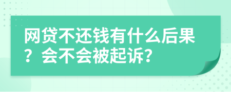 网贷不还钱有什么后果？会不会被起诉？