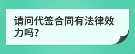 请问代签合同有法律效力吗？