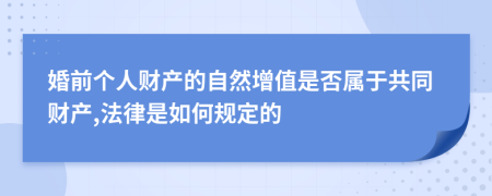 婚前个人财产的自然增值是否属于共同财产,法律是如何规定的