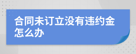 合同未订立没有违约金怎么办