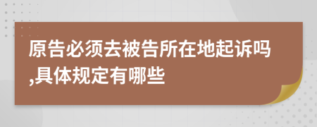 原告必须去被告所在地起诉吗,具体规定有哪些