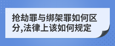 抢劫罪与绑架罪如何区分,法律上该如何规定