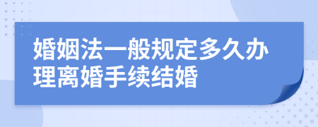 婚姻法一般规定多久办理离婚手续结婚