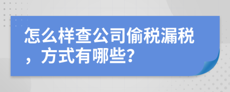 怎么样查公司偷税漏税，方式有哪些？