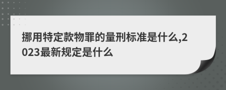 挪用特定款物罪的量刑标准是什么,2023最新规定是什么