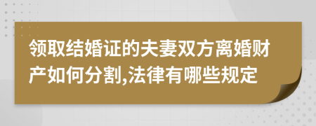 领取结婚证的夫妻双方离婚财产如何分割,法律有哪些规定