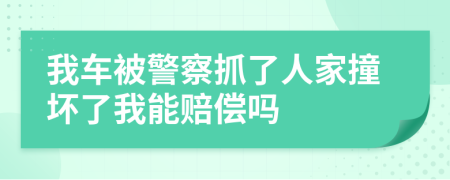 我车被警察抓了人家撞坏了我能赔偿吗