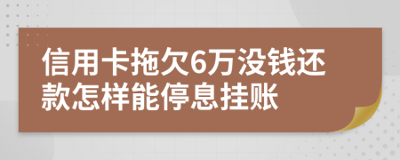 信用卡拖欠6万没钱还款怎样能停息挂账