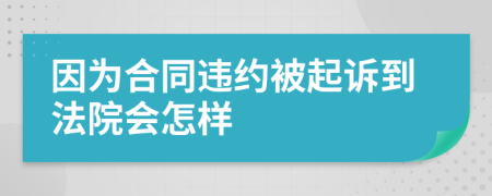 因为合同违约被起诉到法院会怎样