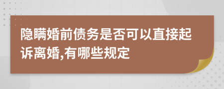 隐瞒婚前债务是否可以直接起诉离婚,有哪些规定