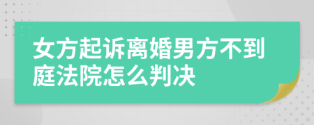 女方起诉离婚男方不到庭法院怎么判决