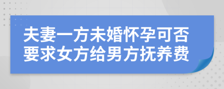 夫妻一方未婚怀孕可否要求女方给男方抚养费