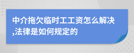 中介拖欠临时工工资怎么解决,法律是如何规定的