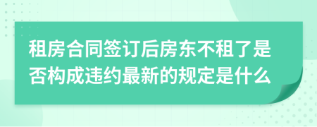 租房合同签订后房东不租了是否构成违约最新的规定是什么
