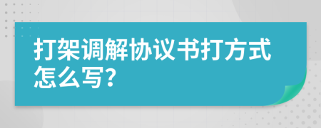 打架调解协议书打方式怎么写？