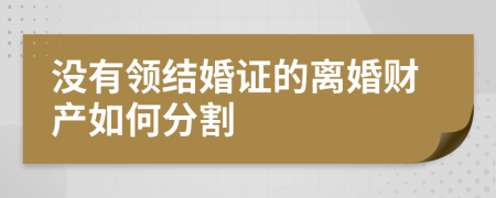 没有领结婚证的离婚财产如何分割