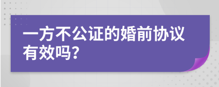 一方不公证的婚前协议有效吗？