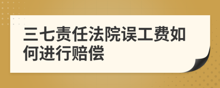 三七责任法院误工费如何进行赔偿