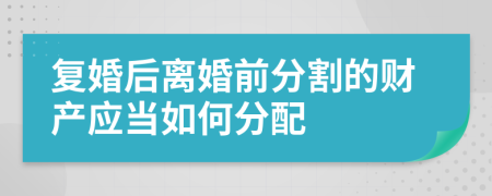 复婚后离婚前分割的财产应当如何分配