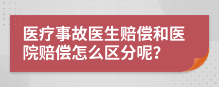 医疗事故医生赔偿和医院赔偿怎么区分呢？
