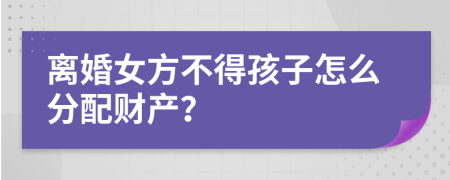 离婚女方不得孩子怎么分配财产？