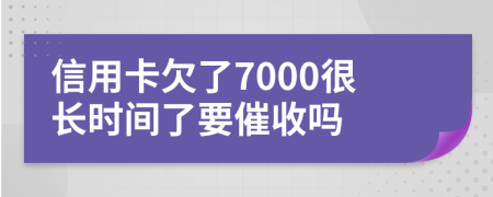 信用卡欠了7000很长时间了要催收吗