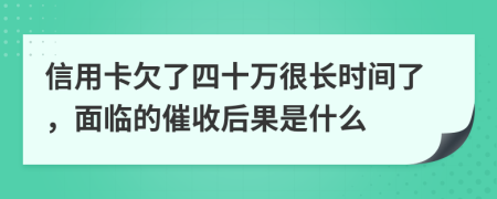 信用卡欠了四十万很长时间了，面临的催收后果是什么