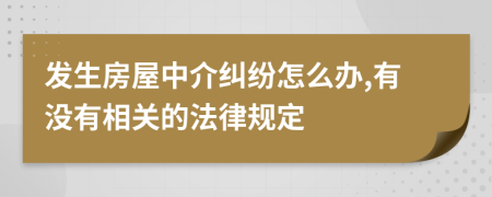 发生房屋中介纠纷怎么办,有没有相关的法律规定